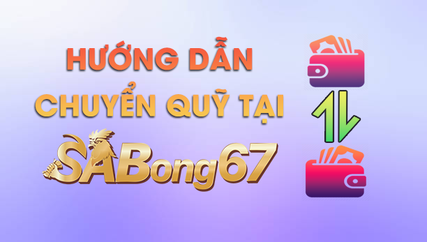 Hướng dẫn chuyển quỹ SABONG67 nhanh an toàn