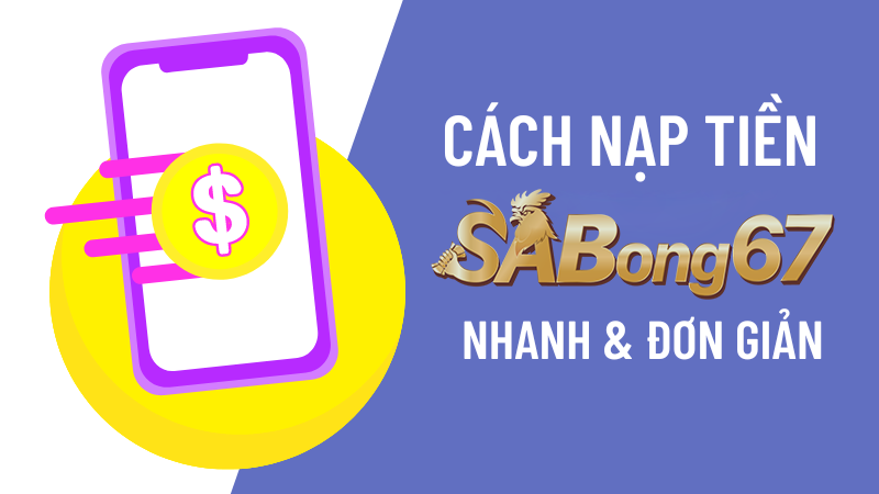 Hướng dẫn nạp tiền SABONG67 an toàn, nhanh chóng 2025