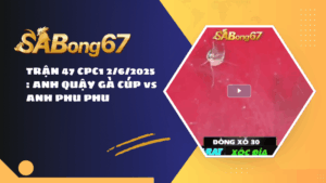 TRẬN 47 CPC1 2/6/2025 : ANH QUẬY GÀ CÚP vs ANH PHU PHU